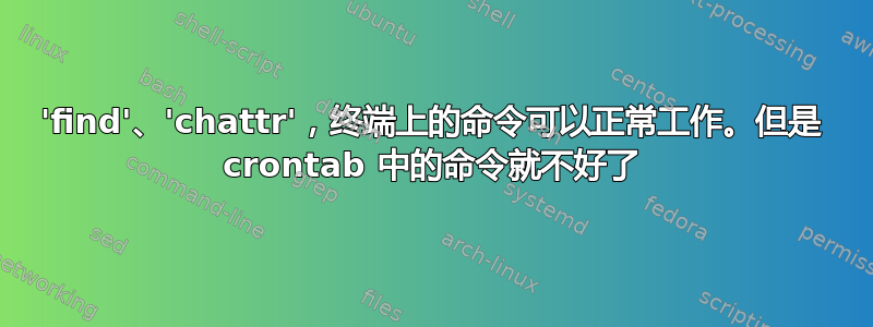 'find'、'chattr'，终端上的命令可以正常工作。但是 crontab 中的命令就不好了