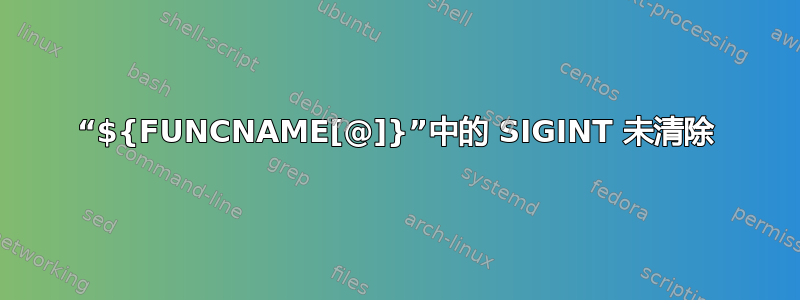 “${FUNCNAME[@]}”中的 SIGINT 未清除