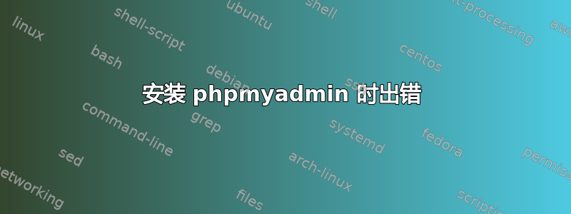 安装 phpmyadmin 时出错