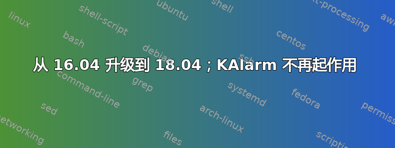 从 16.04 升级到 18.04；KAlarm 不再起作用