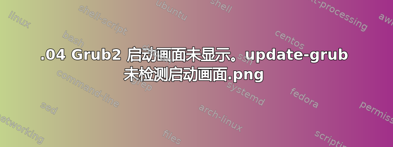 18.04 Grub2 启动画面未显示。update-grub 未检测启动画面.png