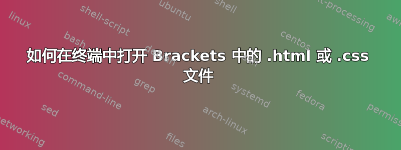 如何在终端中打开 Brackets 中的 .html 或 .css 文件