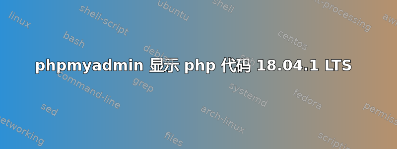 phpmyadmin 显示 php 代码 18.04.1 LTS 