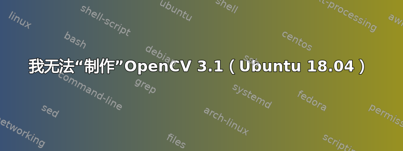 我无法“制作”OpenCV 3.1（Ubuntu 18.04）