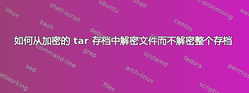 如何从加密的 tar 存档中解密文件而不解密整个存档