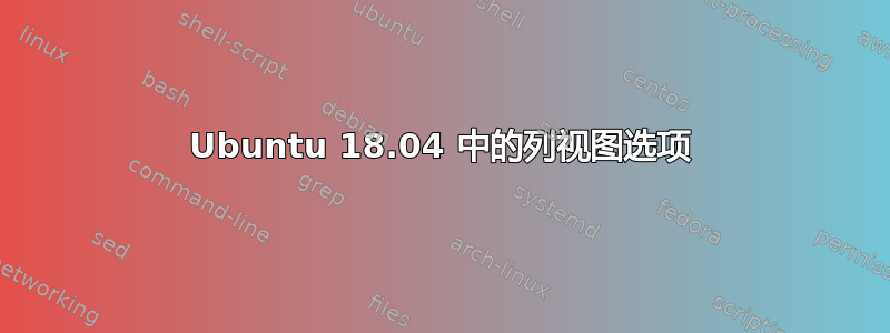 Ubuntu 18.04 中的列视图选项