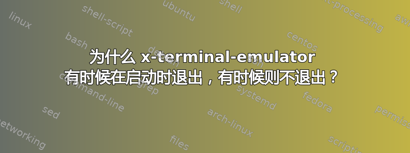 为什么 x-terminal-emulator 有时候在启动时退出，有时候则不退出？