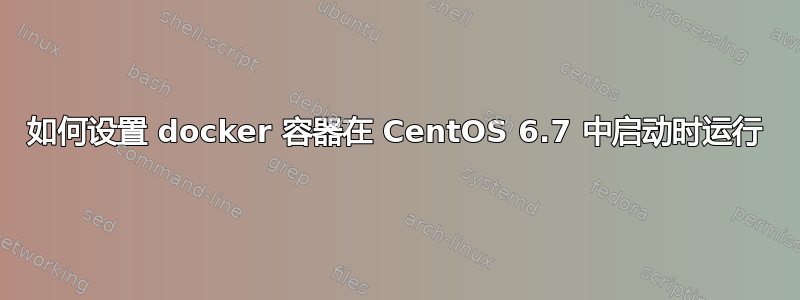 如何设置 docker 容器在 CentOS 6.7 中启动时运行