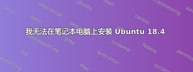 我无法在笔记本电脑上安装 Ubuntu 18.4