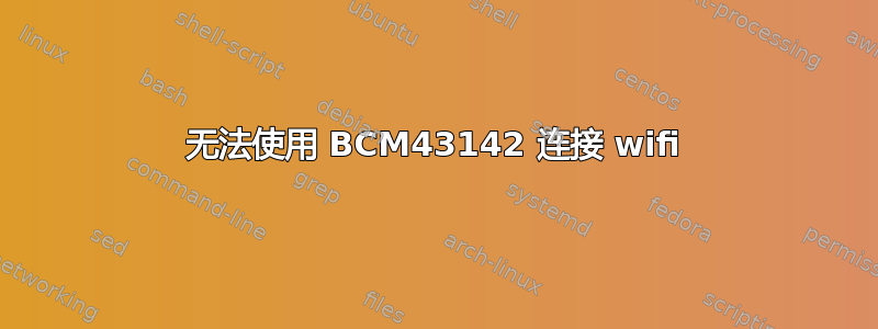 无法使用 BCM43142 连接 wifi