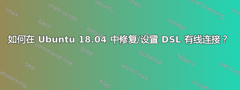 如何在 Ubuntu 18.04 中修复/设置 DSL 有线连接？