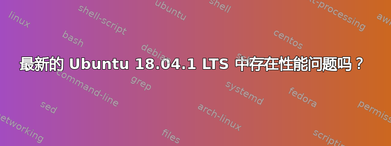 最新的 Ubuntu 18.04.1 LTS 中存在性能问题吗？