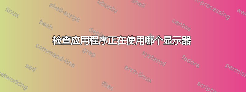 检查应用程序正在使用哪个显示器