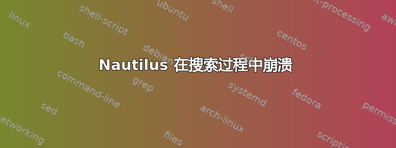 Nautilus 在搜索过程中崩溃