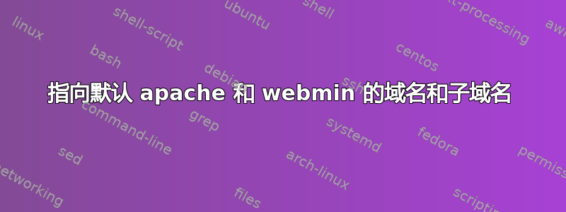 指向默认 apache 和 webmin 的域名和子域名