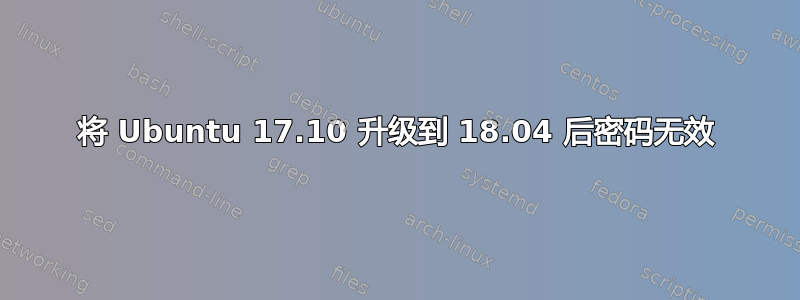 将 Ubuntu 17.10 升级到 18.04 后密码无效