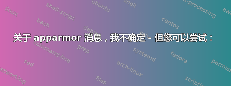 关于 apparmor 消息，我不确定 - 但您可以尝试：