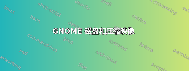 GNOME 磁盘和压缩映像