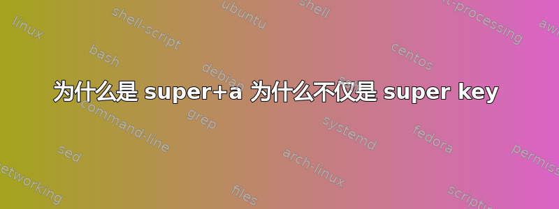 为什么是 super+a 为什么不仅是 super key