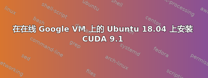 在在线 Google VM 上的 Ubuntu 18.04 上安装 CUDA 9.1