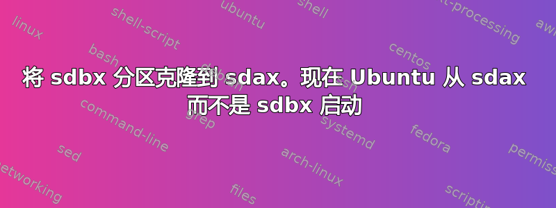 将 sdbx 分区克隆到 sdax。现在 Ubuntu 从 sdax 而不是 sdbx 启动