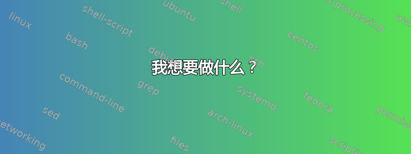 1 我想要做什么？