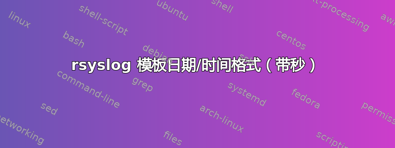 rsyslog 模板日期/时间格式（带秒）