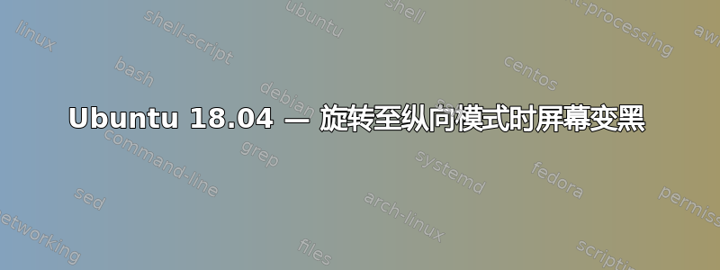 Ubuntu 18.04 — 旋转至纵向模式时屏幕变黑