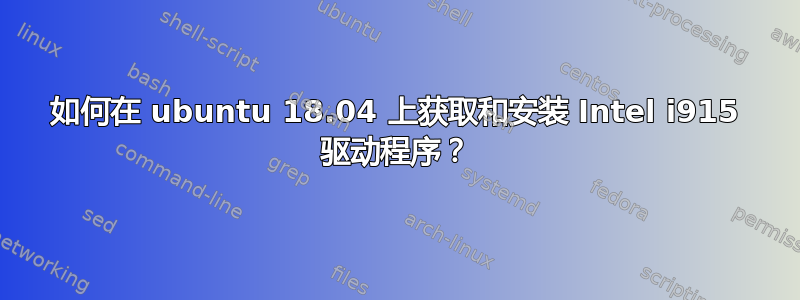 如何在 ubuntu 18.04 上获取和安装 Intel i915 驱动程序？