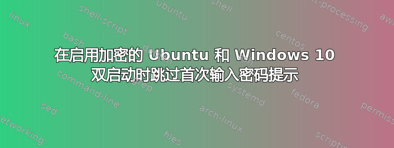 在启用加密的 Ubuntu 和 Windows 10 双启动时跳过首次输入密码提示