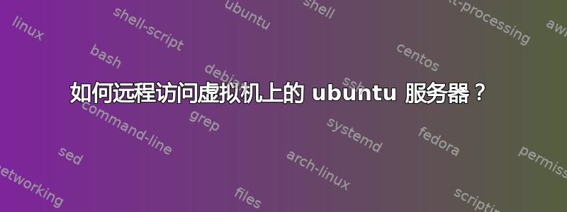 如何远程访问虚拟机上的 ubuntu 服务器？