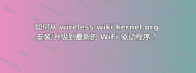 如何从 wireless.wiki.kernel.org 安装/升级到最新的 WiFi 驱动程序？