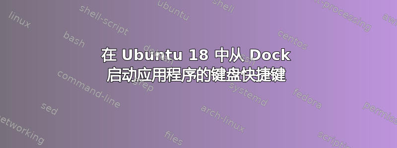 在 Ubuntu 18 中从 Dock 启动应用程序的键盘快捷键