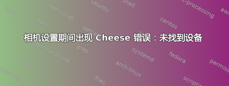 相机设置期间出现 Cheese 错误：未找到设备