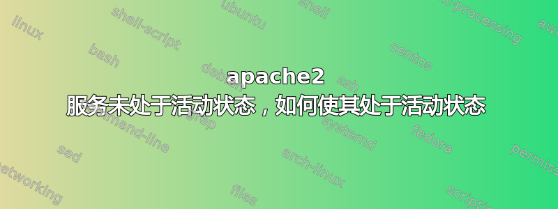 apache2 服务未处于活动状态，如何使其处于活动状态