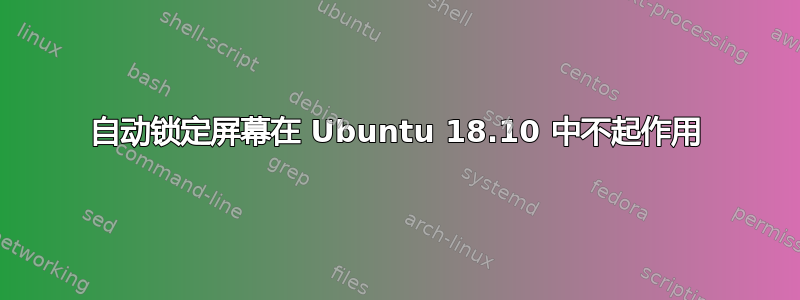 自动锁定屏幕在 Ubuntu 18.10 中不起作用