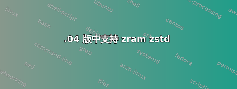 18.04 版中支持 zram zstd