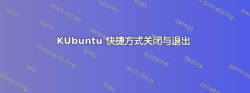 KUbuntu 快捷方式关闭与退出