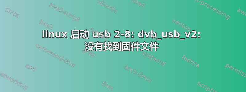 linux 启动 usb 2-8: dvb_usb_v2: 没有找到固件文件