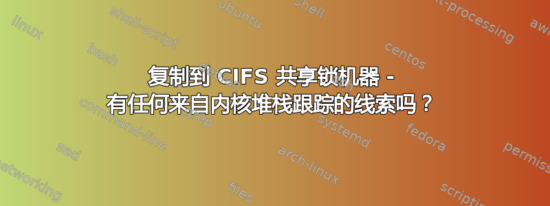 复制到 CIFS 共享锁机器 - 有任何来自内核堆栈跟踪的线索吗？