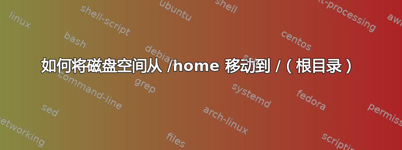 如何将磁盘空间从 /home 移动到 /（根目录）