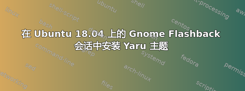 在 Ubuntu 18.04 上的 Gnome Flashback 会话中安装 Yaru 主题