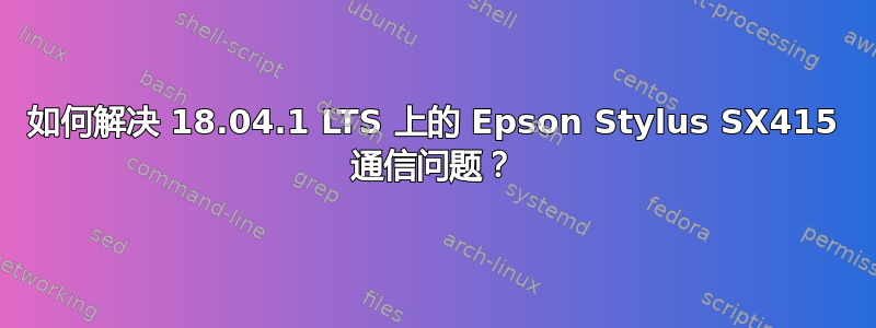 如何解决 18.04.1 LTS 上的 Epson Stylus SX415 通信问题？