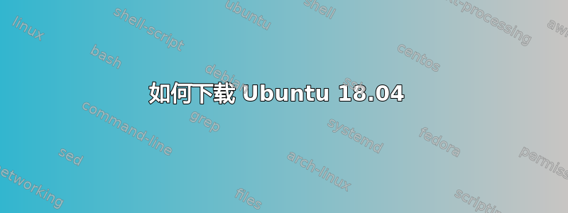 如何下载 Ubuntu 18.04 