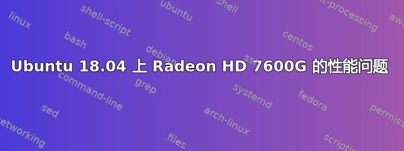 Ubuntu 18.04 上 Radeon HD 7600G 的性能问题