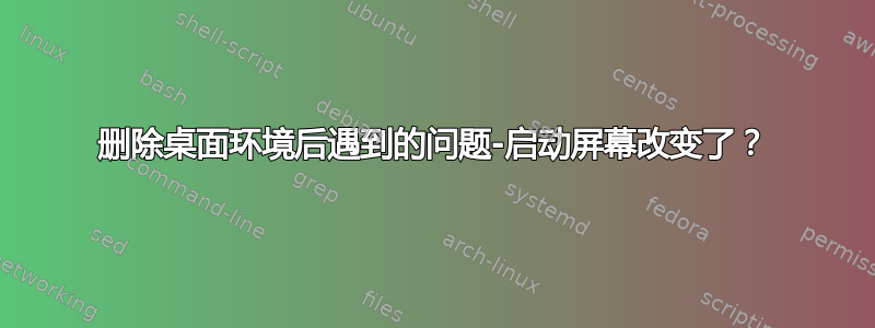 删除桌面环境后遇到的问题-启动屏幕改变了？