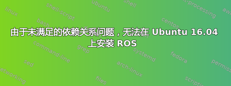 由于未满足的依赖关系问题，无法在 Ubuntu 16.04 上安装 ROS 