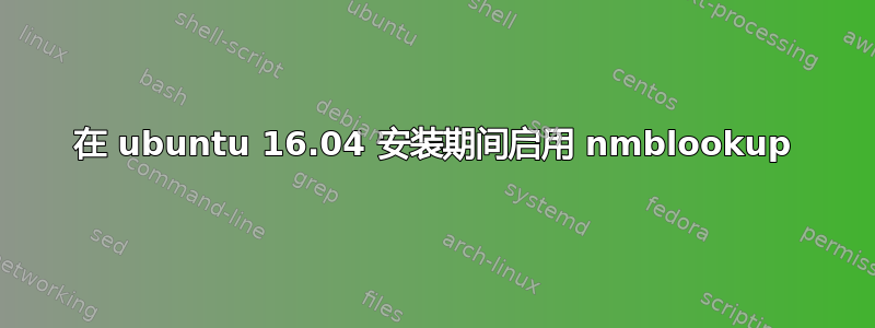 在 ubuntu 16.04 安装期间启用 nmblookup