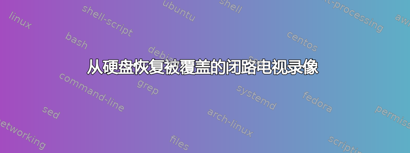 从硬盘恢复被覆盖的闭路电视录像