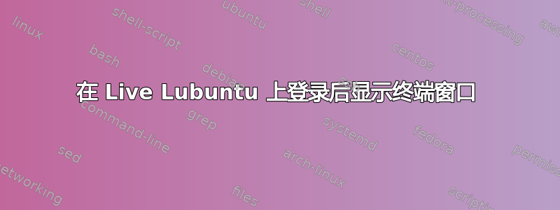 在 Live Lubuntu 上登录后显示终端窗口